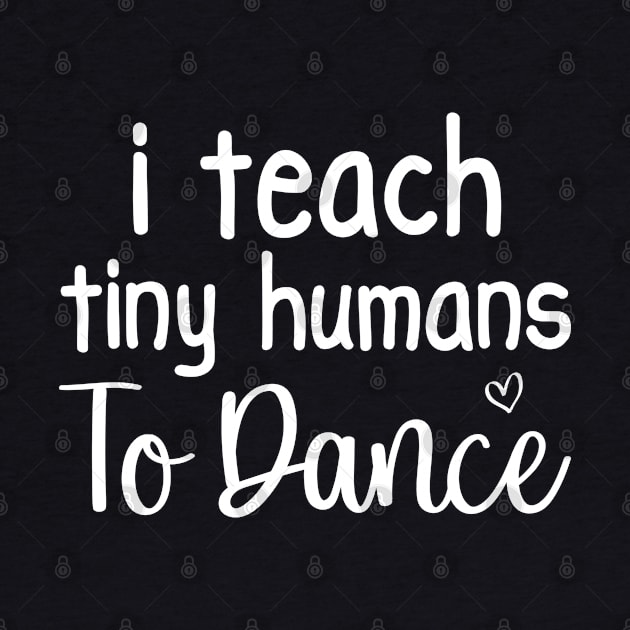 I Teach Tiny Humans To Dance Funny Dance Teacher Gift by Justbeperfect